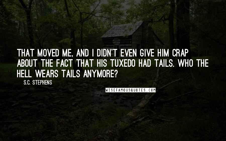 S.C. Stephens Quotes: That moved me, and I didn't even give him crap about the fact that his tuxedo had tails. Who the hell wears tails anymore?