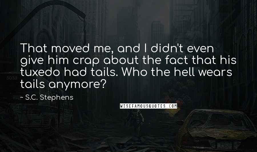 S.C. Stephens Quotes: That moved me, and I didn't even give him crap about the fact that his tuxedo had tails. Who the hell wears tails anymore?