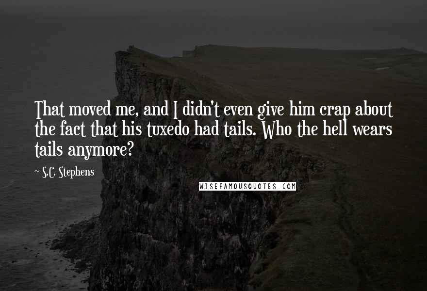 S.C. Stephens Quotes: That moved me, and I didn't even give him crap about the fact that his tuxedo had tails. Who the hell wears tails anymore?