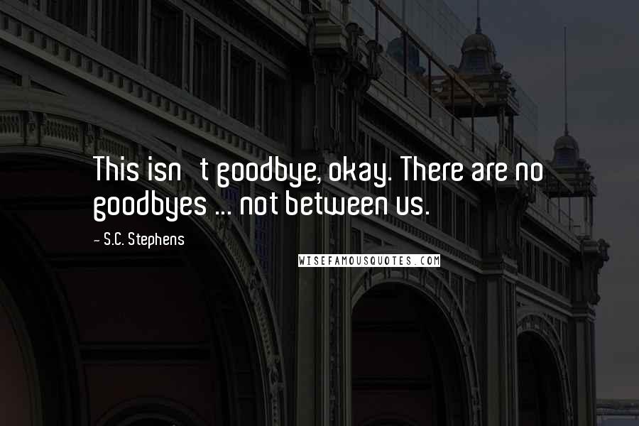 S.C. Stephens Quotes: This isn't goodbye, okay. There are no goodbyes ... not between us.