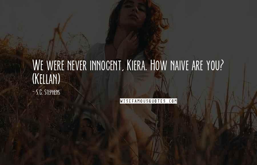 S.C. Stephens Quotes: We were never innocent, Kiera. How naive are you? (Kellan)