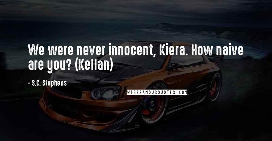 S.C. Stephens Quotes: We were never innocent, Kiera. How naive are you? (Kellan)