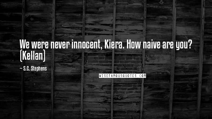 S.C. Stephens Quotes: We were never innocent, Kiera. How naive are you? (Kellan)