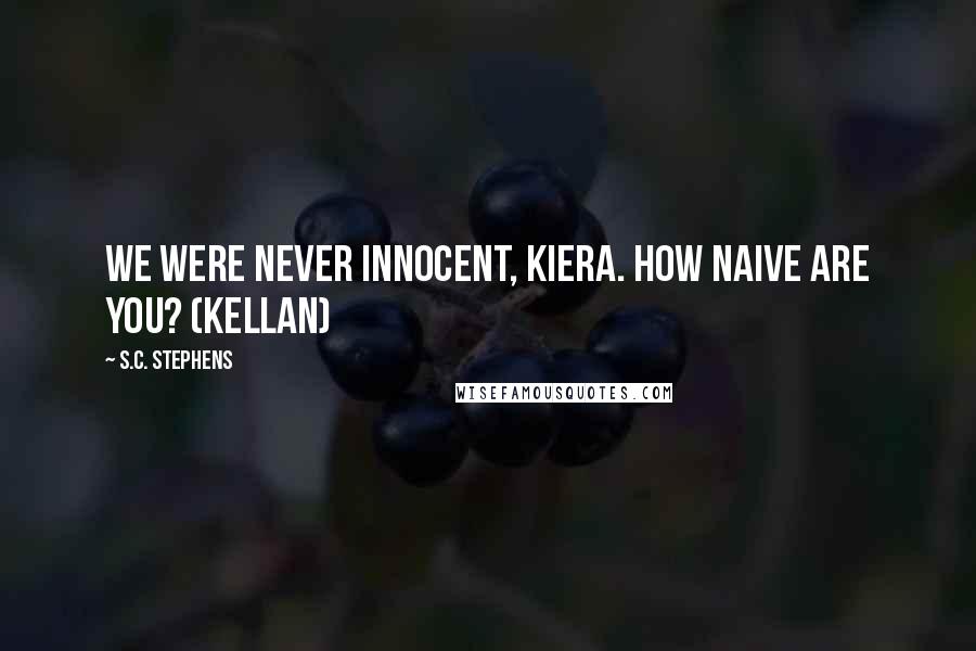 S.C. Stephens Quotes: We were never innocent, Kiera. How naive are you? (Kellan)