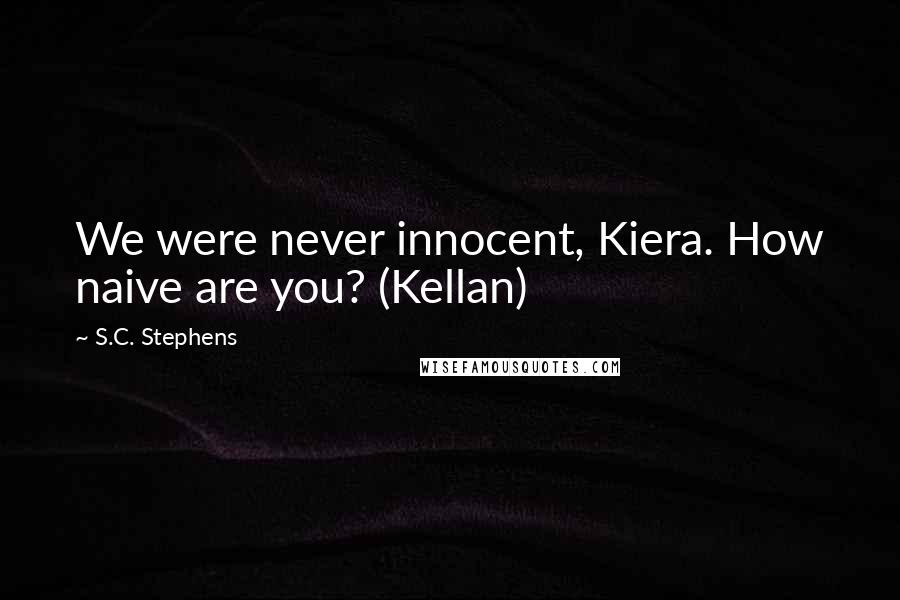 S.C. Stephens Quotes: We were never innocent, Kiera. How naive are you? (Kellan)