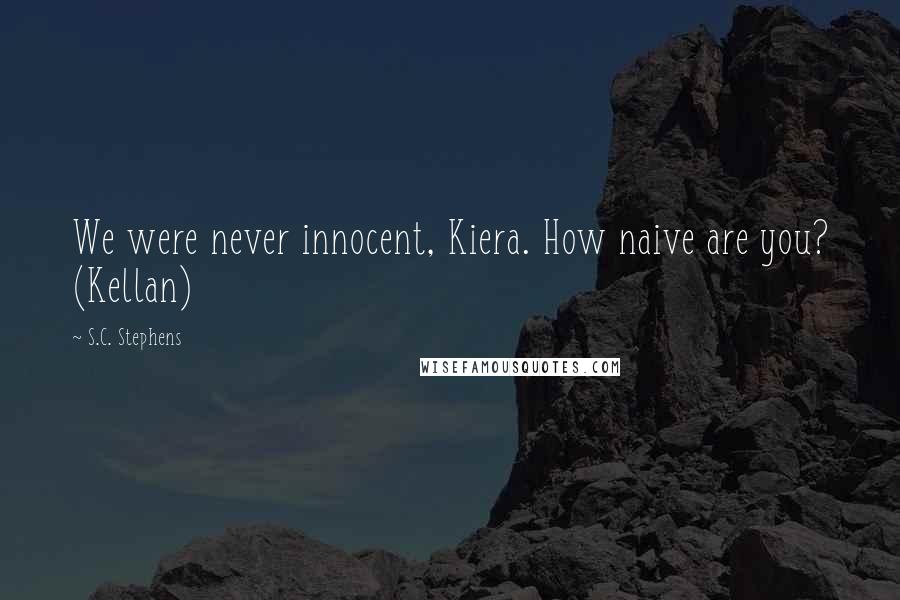 S.C. Stephens Quotes: We were never innocent, Kiera. How naive are you? (Kellan)