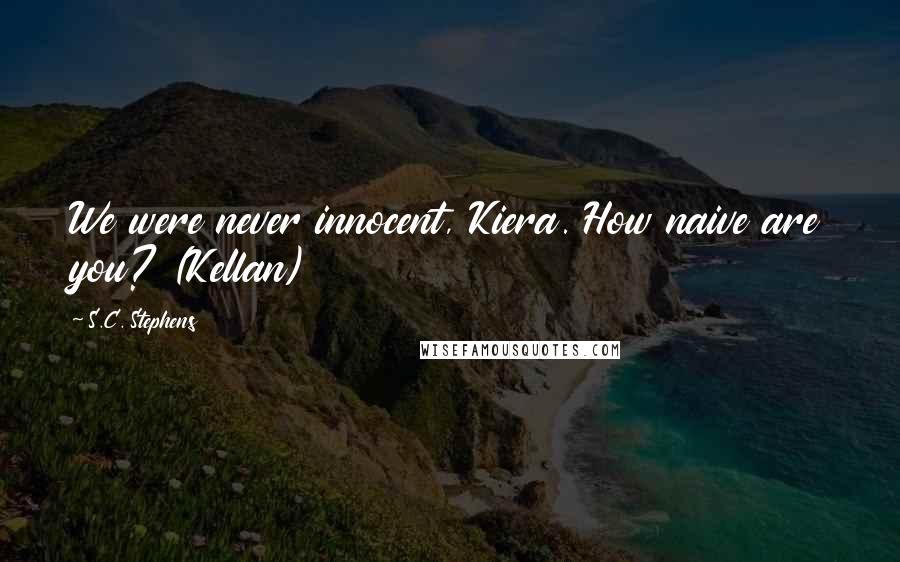 S.C. Stephens Quotes: We were never innocent, Kiera. How naive are you? (Kellan)