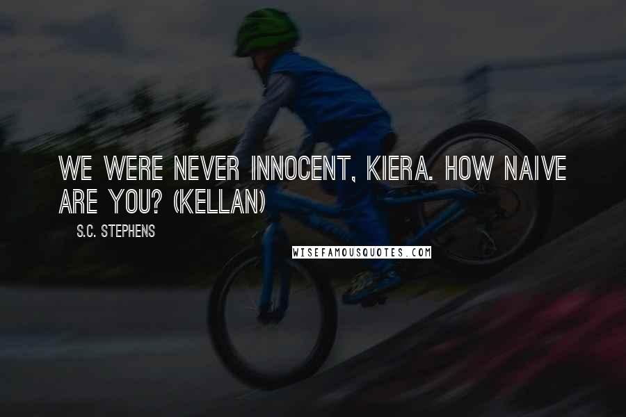 S.C. Stephens Quotes: We were never innocent, Kiera. How naive are you? (Kellan)