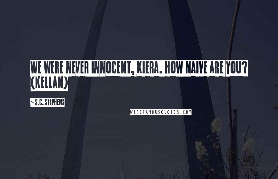 S.C. Stephens Quotes: We were never innocent, Kiera. How naive are you? (Kellan)