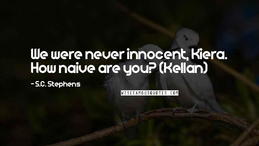 S.C. Stephens Quotes: We were never innocent, Kiera. How naive are you? (Kellan)