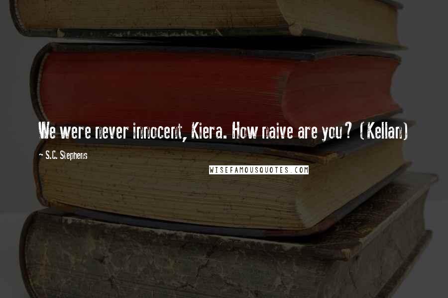 S.C. Stephens Quotes: We were never innocent, Kiera. How naive are you? (Kellan)