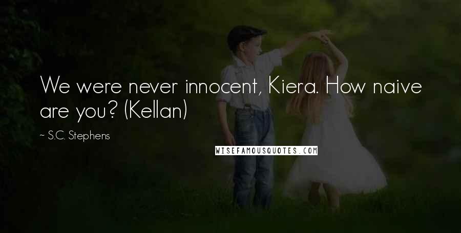 S.C. Stephens Quotes: We were never innocent, Kiera. How naive are you? (Kellan)
