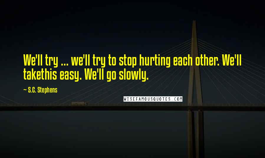 S.C. Stephens Quotes: We'll try ... we'll try to stop hurting each other. We'll takethis easy. We'll go slowly.