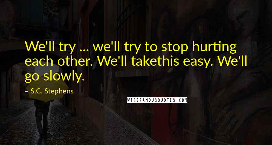 S.C. Stephens Quotes: We'll try ... we'll try to stop hurting each other. We'll takethis easy. We'll go slowly.