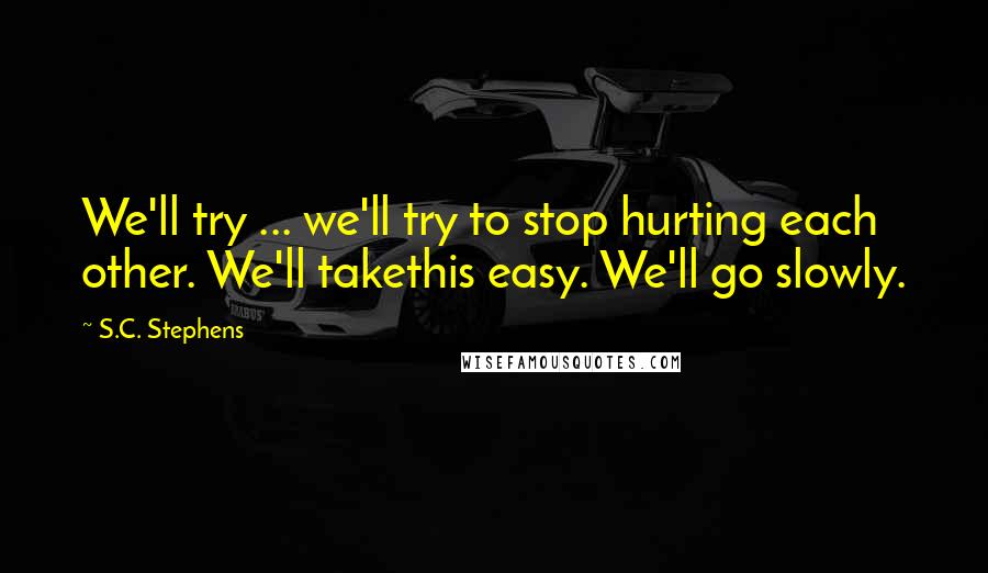 S.C. Stephens Quotes: We'll try ... we'll try to stop hurting each other. We'll takethis easy. We'll go slowly.