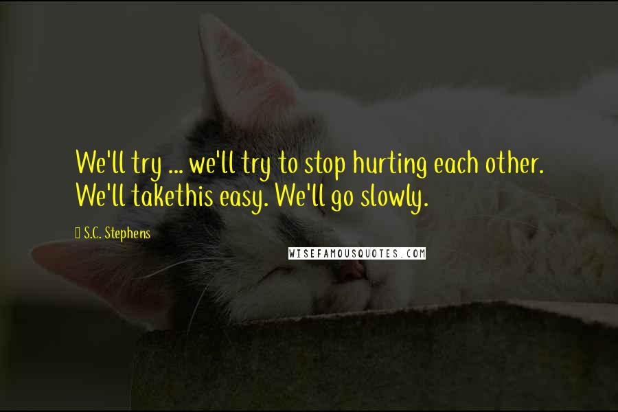 S.C. Stephens Quotes: We'll try ... we'll try to stop hurting each other. We'll takethis easy. We'll go slowly.