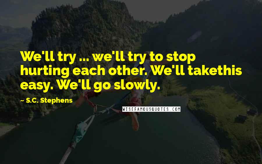 S.C. Stephens Quotes: We'll try ... we'll try to stop hurting each other. We'll takethis easy. We'll go slowly.