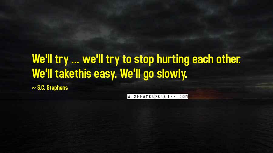 S.C. Stephens Quotes: We'll try ... we'll try to stop hurting each other. We'll takethis easy. We'll go slowly.