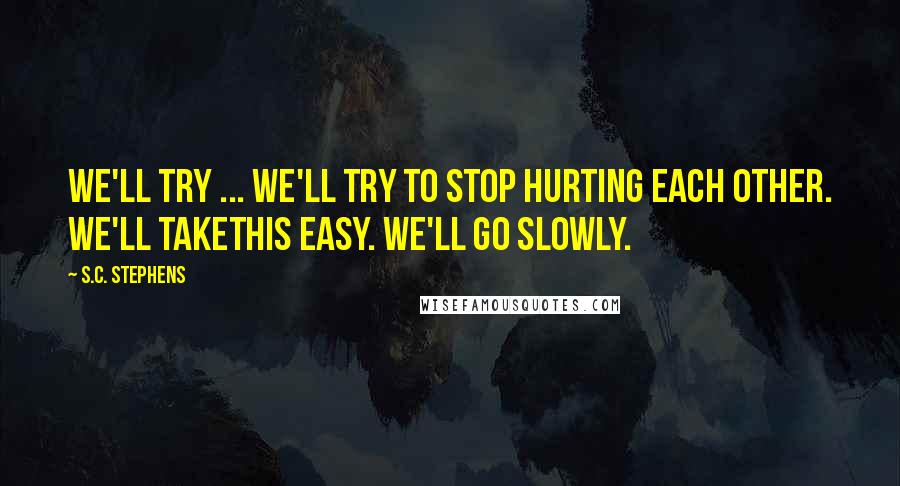 S.C. Stephens Quotes: We'll try ... we'll try to stop hurting each other. We'll takethis easy. We'll go slowly.