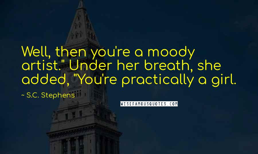 S.C. Stephens Quotes: Well, then you're a moody artist." Under her breath, she added, "You're practically a girl.