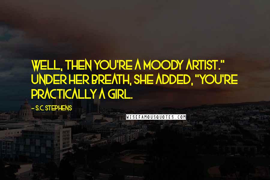 S.C. Stephens Quotes: Well, then you're a moody artist." Under her breath, she added, "You're practically a girl.