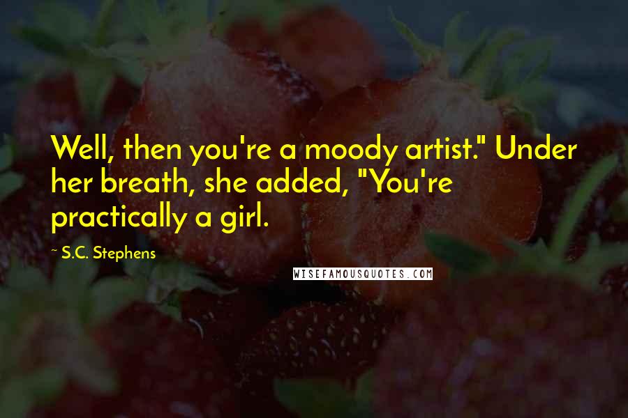 S.C. Stephens Quotes: Well, then you're a moody artist." Under her breath, she added, "You're practically a girl.