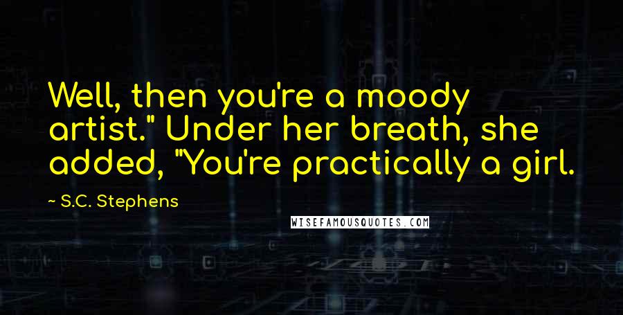 S.C. Stephens Quotes: Well, then you're a moody artist." Under her breath, she added, "You're practically a girl.