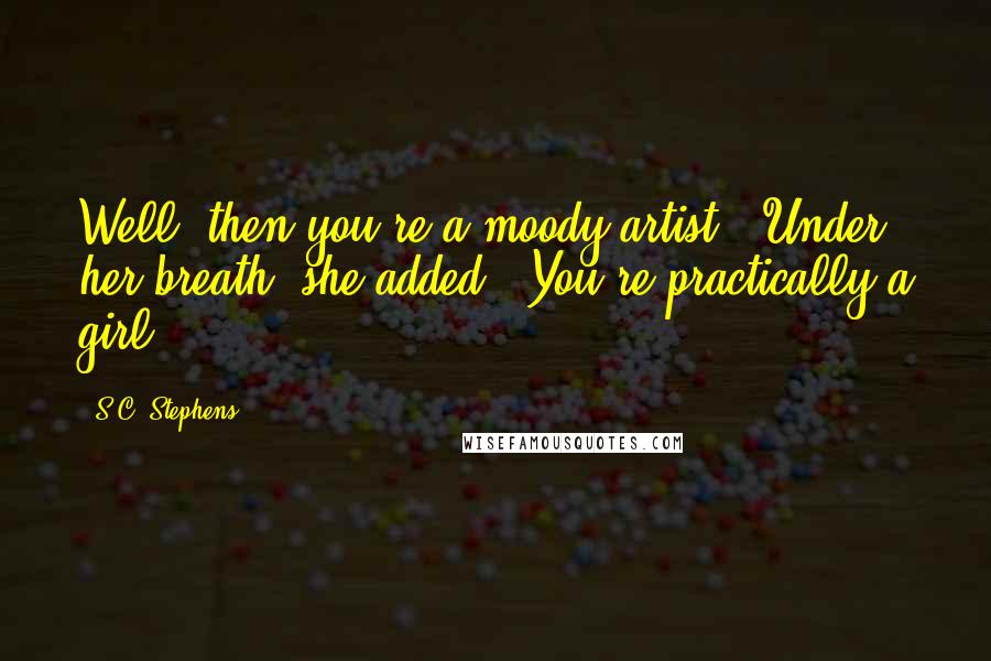 S.C. Stephens Quotes: Well, then you're a moody artist." Under her breath, she added, "You're practically a girl.