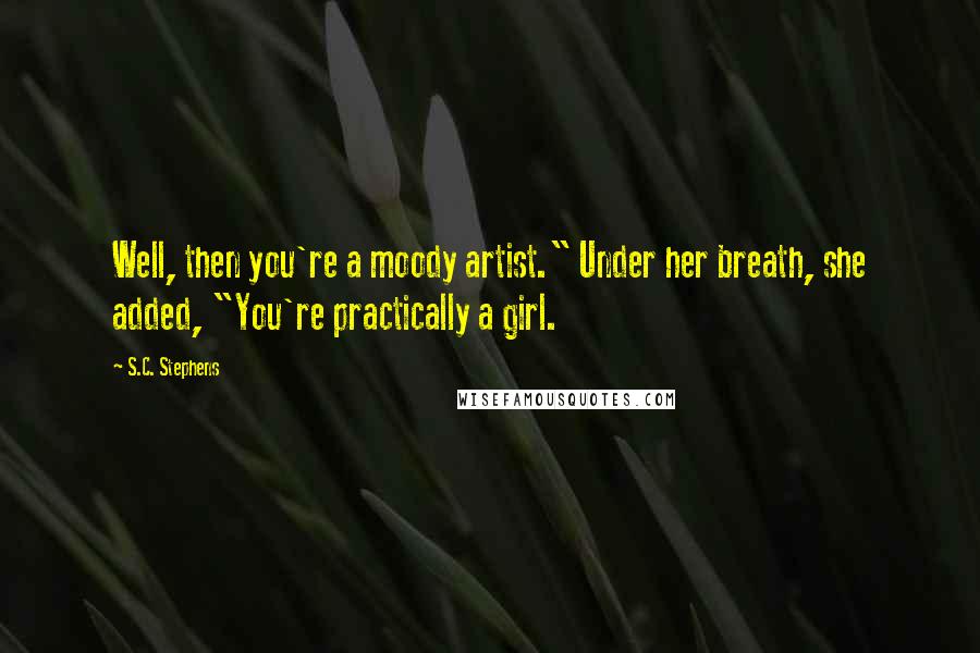 S.C. Stephens Quotes: Well, then you're a moody artist." Under her breath, she added, "You're practically a girl.