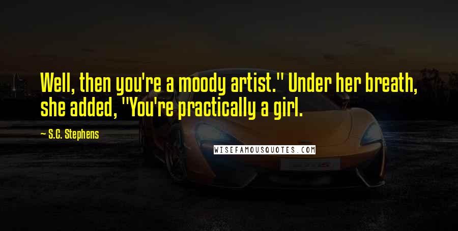 S.C. Stephens Quotes: Well, then you're a moody artist." Under her breath, she added, "You're practically a girl.