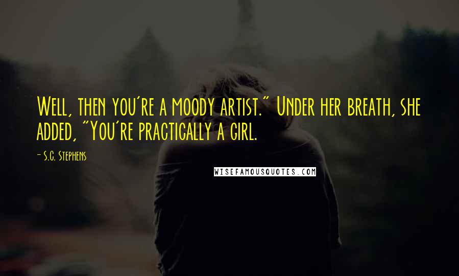 S.C. Stephens Quotes: Well, then you're a moody artist." Under her breath, she added, "You're practically a girl.