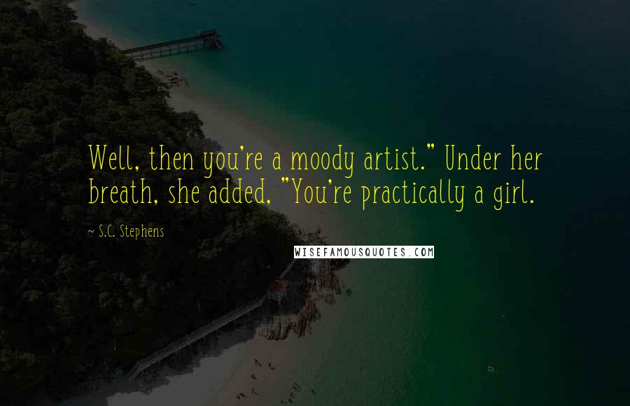 S.C. Stephens Quotes: Well, then you're a moody artist." Under her breath, she added, "You're practically a girl.