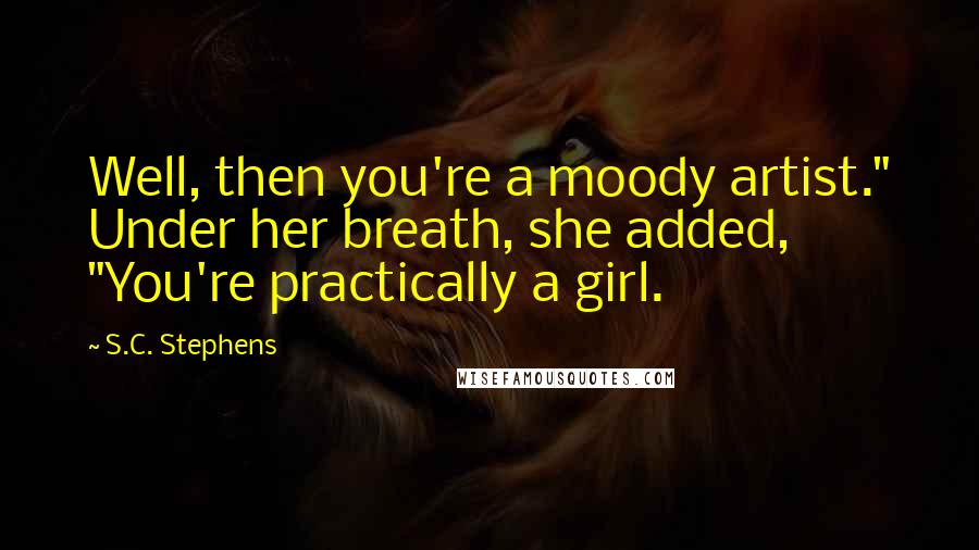 S.C. Stephens Quotes: Well, then you're a moody artist." Under her breath, she added, "You're practically a girl.