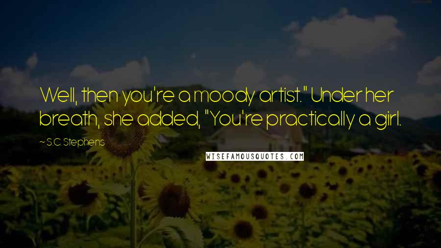 S.C. Stephens Quotes: Well, then you're a moody artist." Under her breath, she added, "You're practically a girl.