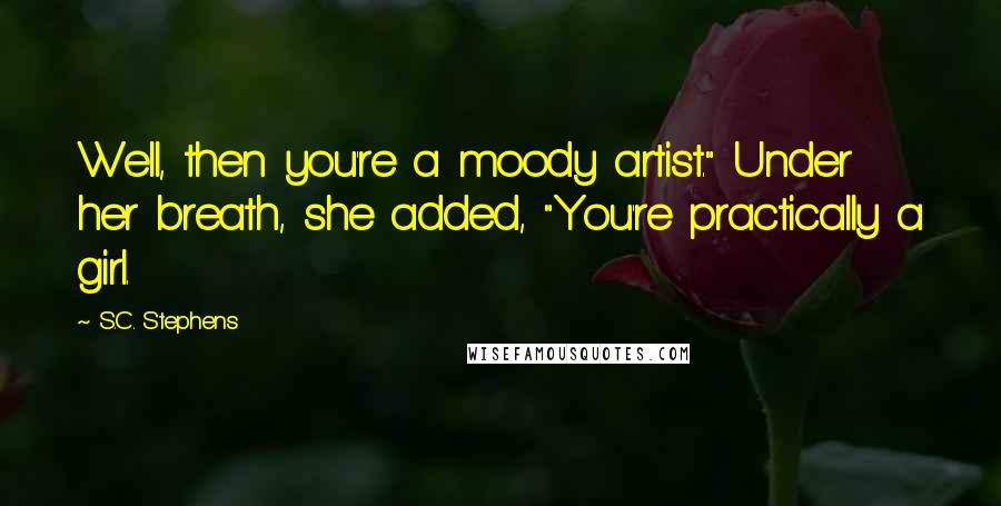 S.C. Stephens Quotes: Well, then you're a moody artist." Under her breath, she added, "You're practically a girl.