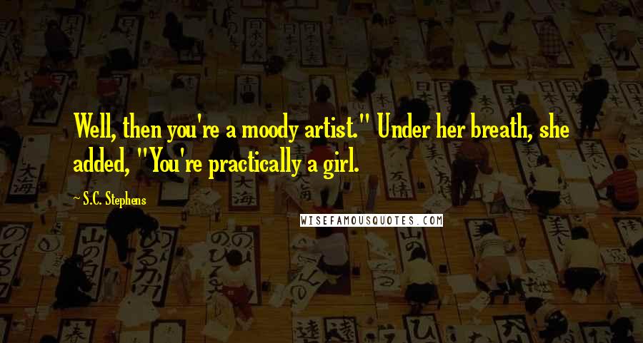 S.C. Stephens Quotes: Well, then you're a moody artist." Under her breath, she added, "You're practically a girl.