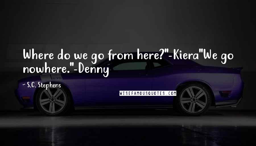 S.C. Stephens Quotes: Where do we go from here?"-Kiera"We go nowhere."-Denny