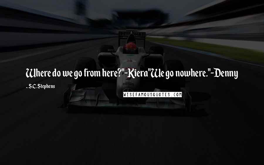 S.C. Stephens Quotes: Where do we go from here?"-Kiera"We go nowhere."-Denny