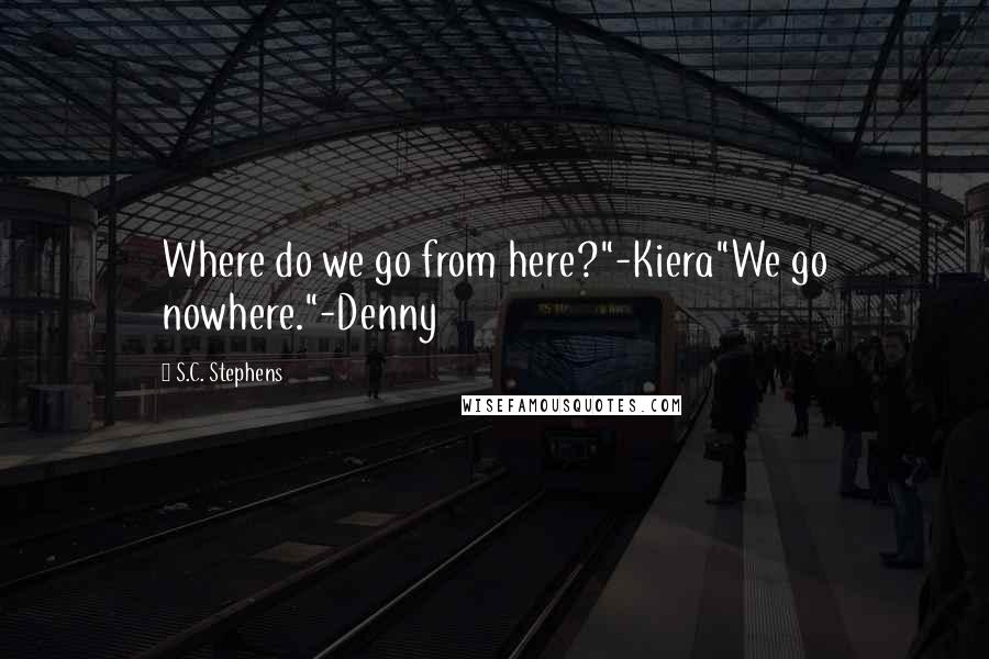 S.C. Stephens Quotes: Where do we go from here?"-Kiera"We go nowhere."-Denny