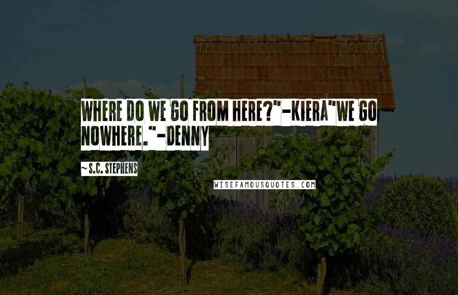 S.C. Stephens Quotes: Where do we go from here?"-Kiera"We go nowhere."-Denny