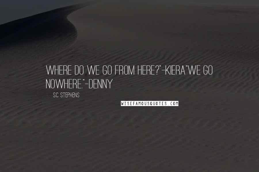 S.C. Stephens Quotes: Where do we go from here?"-Kiera"We go nowhere."-Denny