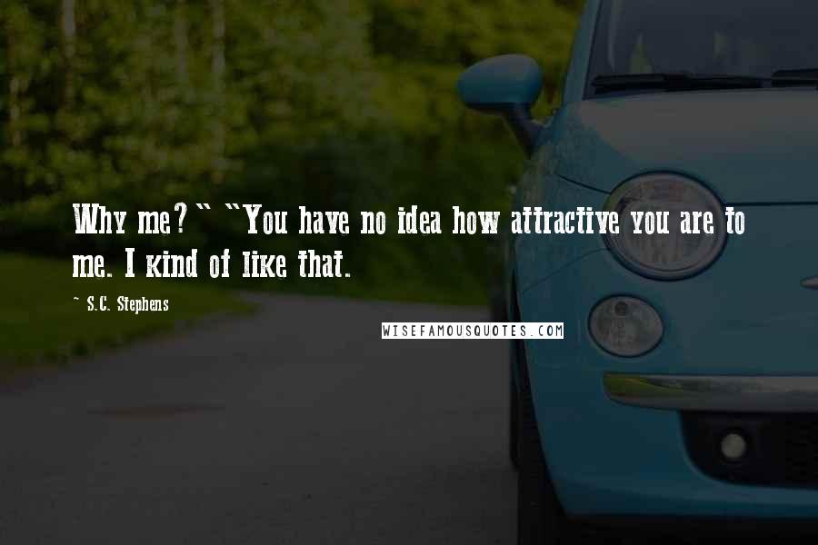 S.C. Stephens Quotes: Why me?" "You have no idea how attractive you are to me. I kind of like that.