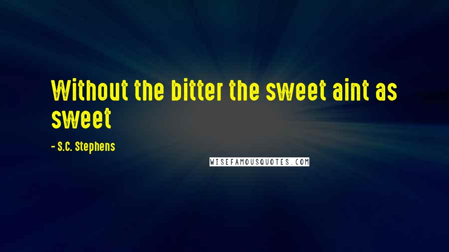 S.C. Stephens Quotes: Without the bitter the sweet aint as sweet