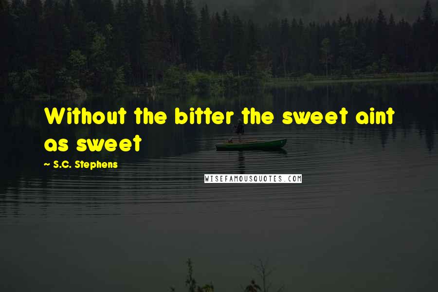 S.C. Stephens Quotes: Without the bitter the sweet aint as sweet