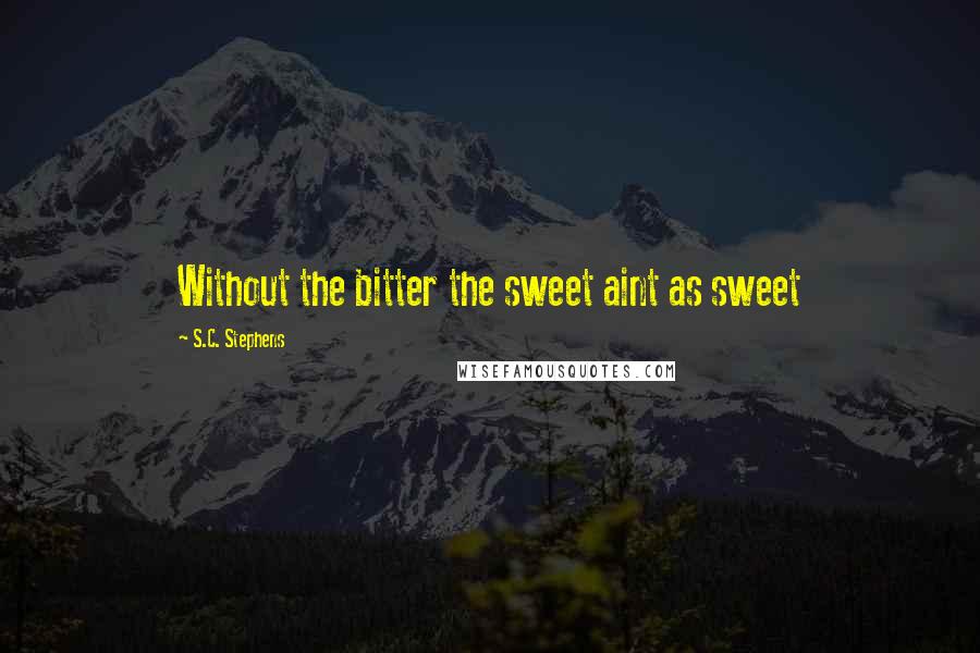 S.C. Stephens Quotes: Without the bitter the sweet aint as sweet