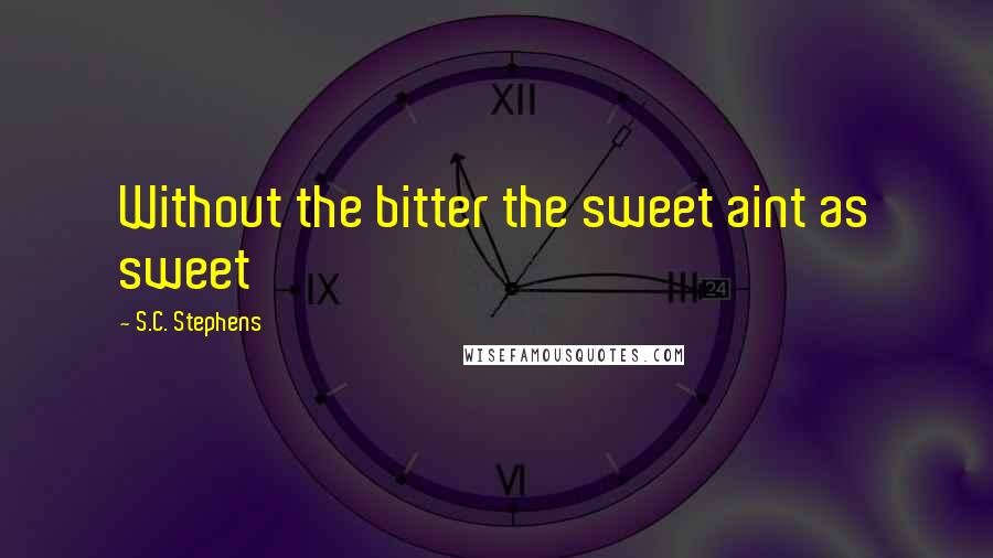 S.C. Stephens Quotes: Without the bitter the sweet aint as sweet