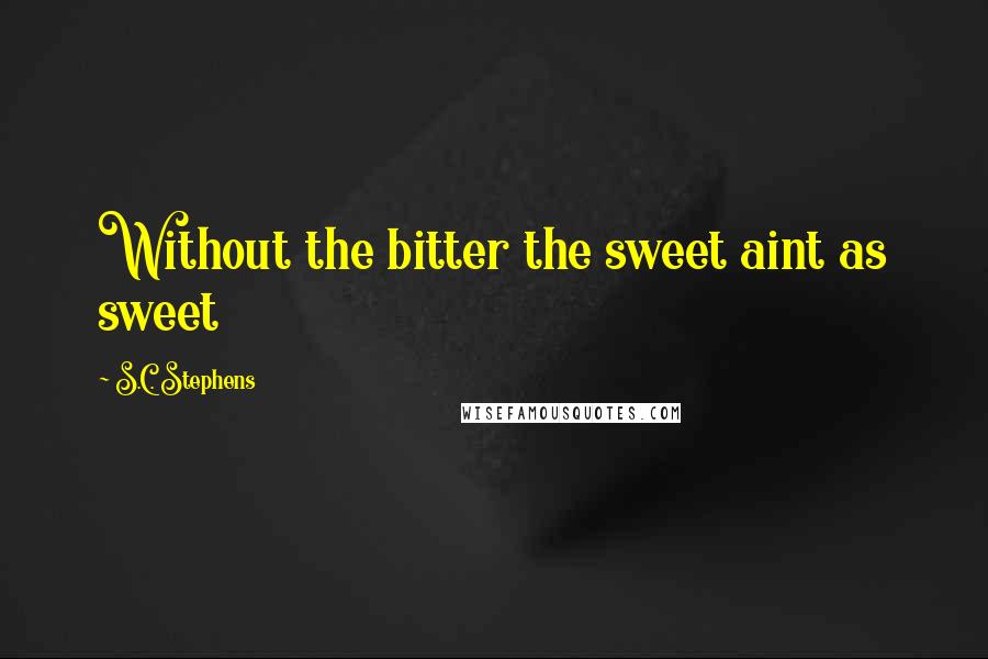 S.C. Stephens Quotes: Without the bitter the sweet aint as sweet