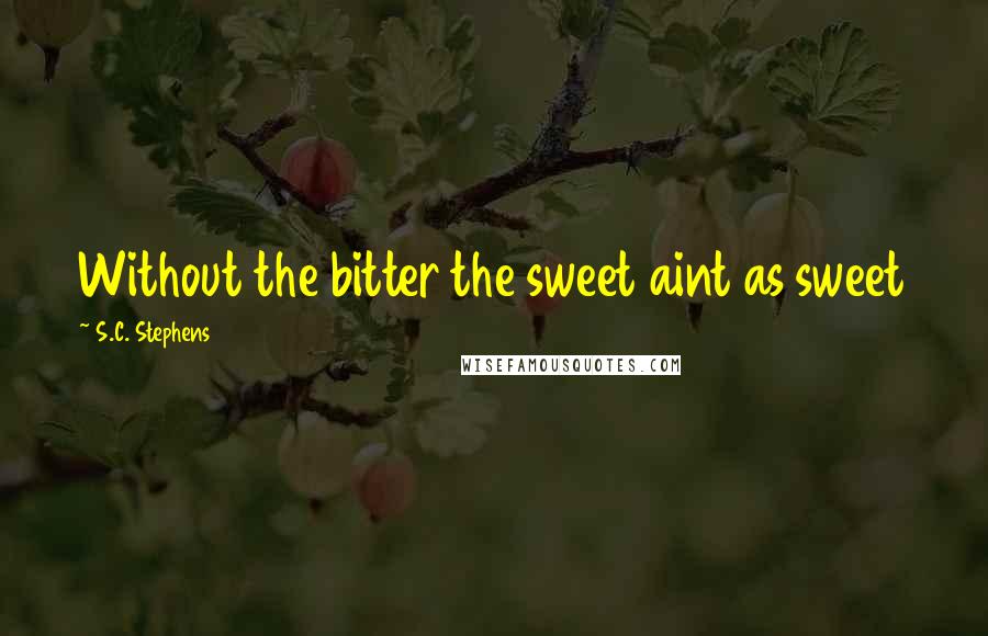 S.C. Stephens Quotes: Without the bitter the sweet aint as sweet