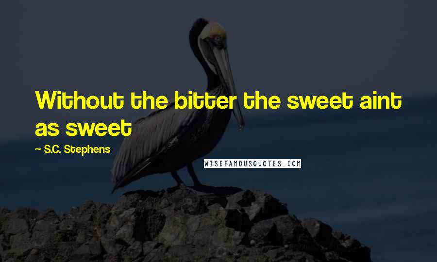 S.C. Stephens Quotes: Without the bitter the sweet aint as sweet