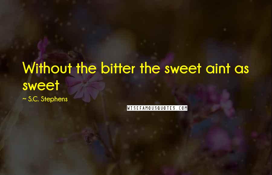 S.C. Stephens Quotes: Without the bitter the sweet aint as sweet